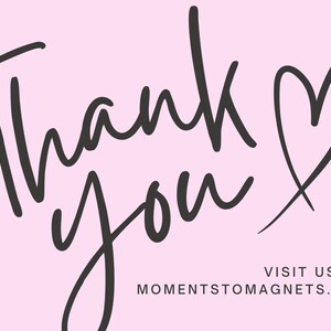 May include: A light pink background with the words "Thank you" in a handwritten black font, accompanied by a heart symbol. The text "VISIT US AT MOMENTSTOMAGNETS.COM" is at the bottom.