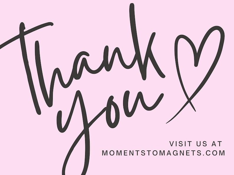 May include: A light pink background with the words "Thank you" in a handwritten black font, accompanied by a heart symbol. The text "VISIT US AT MOMENTSTOMAGNETS.COM" is at the bottom.