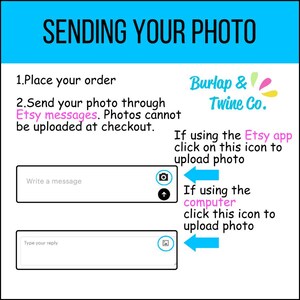 May include: A blue and white graphic with instructions on how to send a photo through Etsy messages. The graphic includes a camera icon and a photo icon. The text reads "Sending your photo", "Place your order", "Send your photo through Etsy messages. Photos cannot be uploaded at checkout.", "Write a message", "Type your reply", "Burlap & Twine Co.", "If using the Etsy app click on this icon to upload photo", "If using the computer click this icon to upload photo".