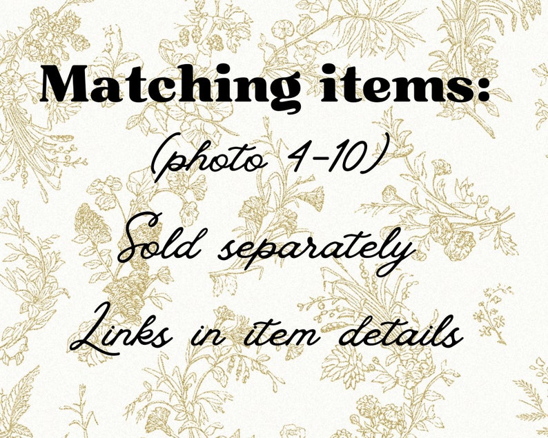 May include: Text on a white background with a floral pattern. The text reads "Matching items: (photo 4-10) Sold separately Links in item details"