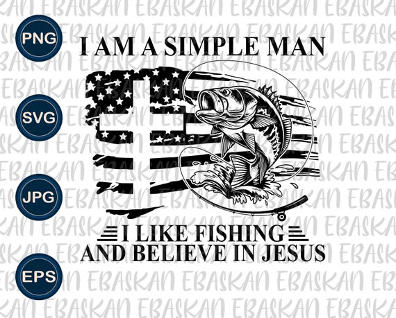 I Am A Simple Man I Like Fishing and Believe in Jesus PNG SVG EPS