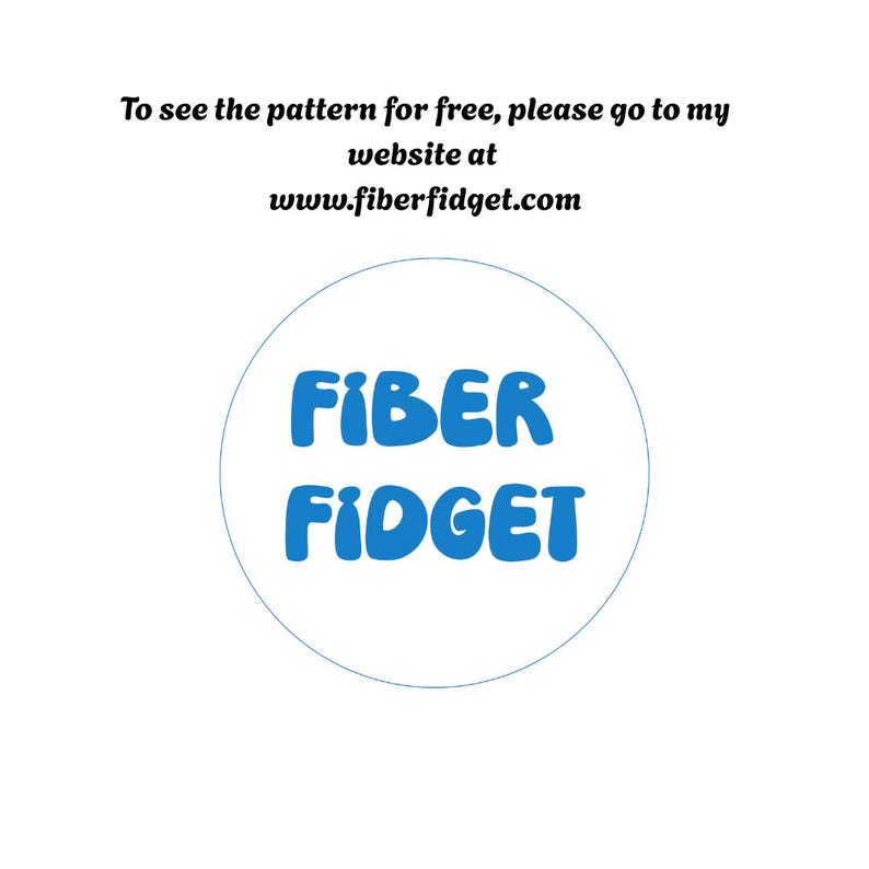 May include: A white graphic featuring a thin blue circle containing the blue text FIBER FIDGET in a rounded font. Above the circle, black text reads: To see the pattern for free, please go to my website at www.fiberfidget.com.