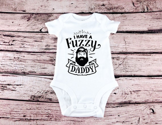I Have A Fuzzy Daddy Cute Baby Clothes Beard Daddy Funny Fuzzy