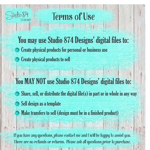 May include: Terms of use for digital files from Studio 874 Designs. You may use the files to create physical products for personal or business use, and to sell. You may not share, sell, or distribute the digital files, sell the design as a template, or make transfers to sell unless the design is in a finished product. There are no refunds or returns. Please ask all questions prior to purchase.