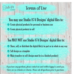 May include: Terms of use for digital files from Studio 874 Designs. You may use the files to create physical products for personal or business use, and to sell. You may not share, sell, or distribute the digital files, sell the design as a template, or make transfers to sell unless the design is in a finished product. There are no refunds or returns. Please ask all questions prior to purchase.