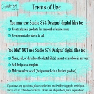 May include: Terms of use for digital files from Studio 874 Designs. You may use the files to create physical products for personal or business use, and to sell. You may not share, sell, or distribute the digital files, sell the design as a template, or make transfers to sell unless the design is in a finished product. There are no refunds or returns. Please ask all questions prior to purchase.
