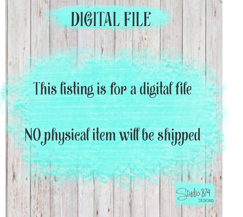 May include: A digital file graphic with a turquoise background and white woodgrain texture. The text reads "DIGITAL FILE" in a white box at the top of the image. The text "This listing is for a digital file" is in black text below the white box. The text "NO physical item will be shipped" is in black text below the first line of text. The text "Studio 874 DESIGNS" is in black text in a white box at the bottom right corner of the image.
