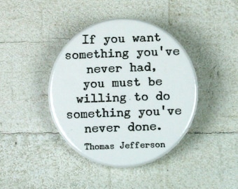 Quote Thomas Jefferson "If you want something you've never had, you must be willing to do..." // button or magnet // 38 mm