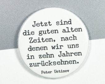 Quote Peter Ustinov "Now are the good old days that we will long for in ten years." // Button or magnet // 38 mm