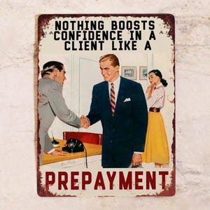 May include: A vintage metal sign featuring a retro illustration of three people. The sign displays the text "NOTHING BOOSTS CONFIDENCE IN A CLIENT LIKE A PREPAYMENT" in black. The sign has a distressed, rusty border, giving it a vintage feel.