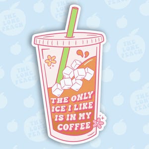 May include: A sticker featuring a cartoon iced coffee cup with the text "THE ONLY ICE I LIKE IS IN MY COFFEE." The cup is orange and pink with a green straw, ice cubes, and floral accents. The background is light blue with peach illustrations.