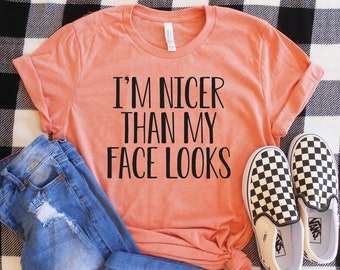 I'm Nicer than my Face Looks Shirt, Funny Unisex Tee, Women's Shirt, Sarcasm TShirt, Cute Tee, XS-4XL Sizes, Christmas Gift, Mom Shirt Tee