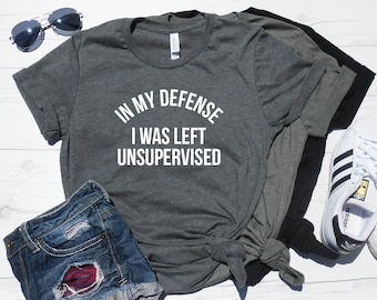 In My Defense I Was Left Unsupervised Shirt - Funny Graphic Tee - Funny Mom Shirt - Cute Birthday Gift - Gym Shirt - Workout Tee - Brunch