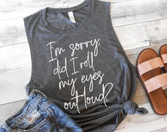 I'm Sorry Did I Roll My Eyes Out Loud - Funny Women's Tank - Funny Gym Tank - Running Tank - Sarcastic Tank - Muscle Tank - Muscle Tee