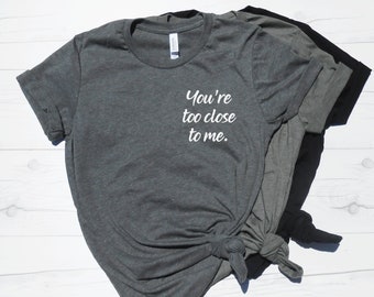 You're Too Close To Me Shirt | Funny Introvert Shirt | Womens Shirt | Funny Work T-Shirt | Too Close | Unisex Basic Tee Pocket Style Tee