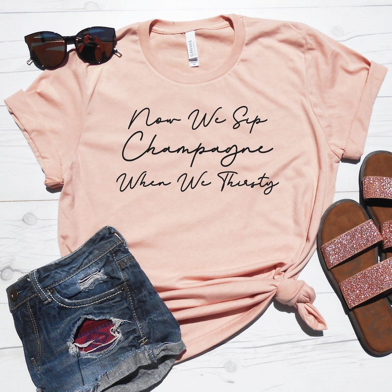 Now We Sip Champagne When We Thirsty Shirt Cute Wine Tee Etsy