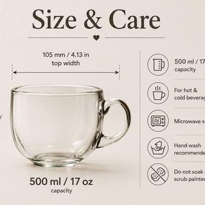 May include: A clear glass mug with a 17 oz capacity, 4.13 inches top width, and 3.35 inches height. The text Size & Care, 500 ml / 17 oz capacity, 105 mm / 4.13 in top width, 85 mm / 3.35 in tall, and icons for hot/cold, microwave, and hand wash.