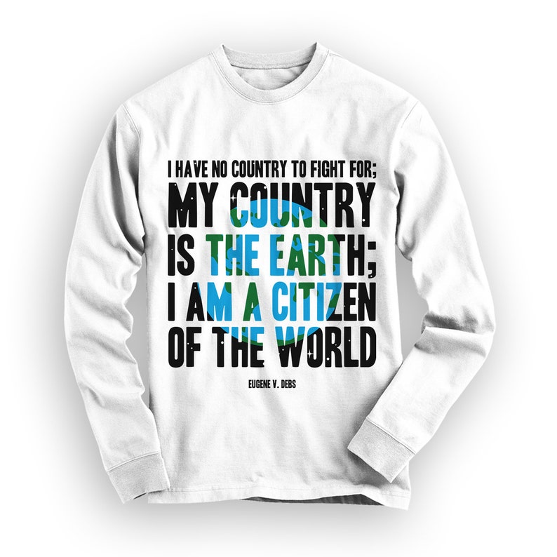 Puede incluir: Camiseta blanca de manga larga con texto negro que dice "I HAVE NO COUNTRY TO FIGHT FOR; MY COUNTRY IS THE EARTH; I AM A CITIZEN OF THE WORLD EUGENE V. DEBS".