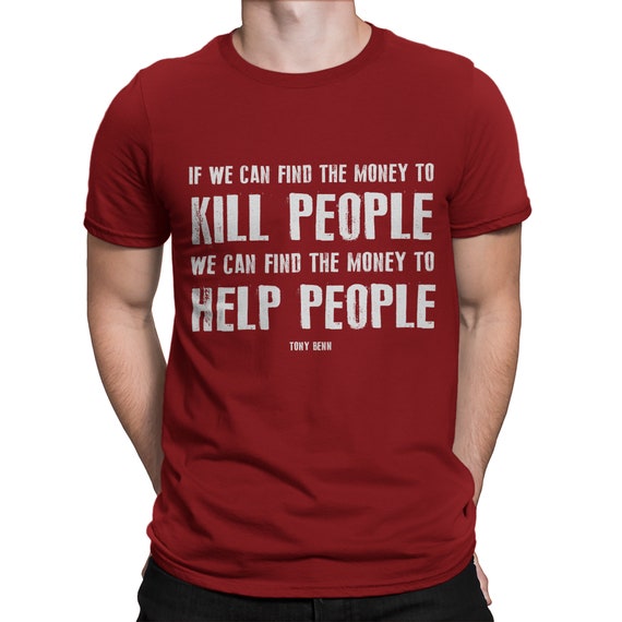 Tony Benn Quote T-SHIRT / If We Can Find The Money To Kill People We Can Find The Money To Help People / Socialism / Unisex