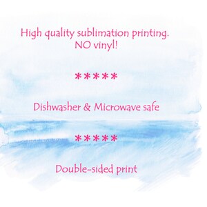 May include: A blue watercolor background with white text that reads "High quality sublimation printing. NO vinyl! ***** Dishwasher & Microwave safe ***** Double-sided print"