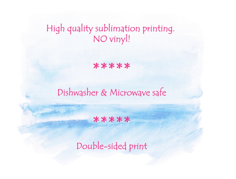 May include: A blue watercolor background with white text that reads "High quality sublimation printing. NO vinyl! ***** Dishwasher & Microwave safe ***** Double-sided print"