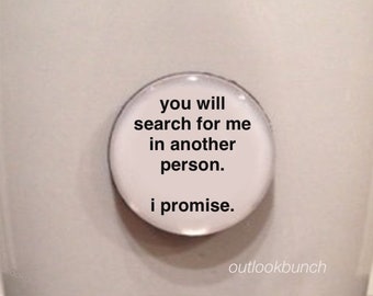 1” Mini Quote Magnet - You Will Search For Me In Another Person.  I Promise.