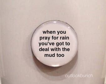 1” Mini Quote Magnet - When You Pray For Rain You've Got To Deal With The Mud Too