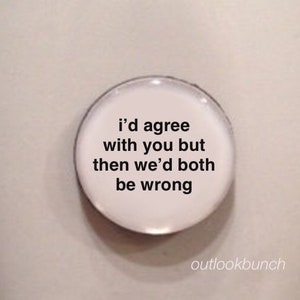 1” Mini Quote Magnet - I'd Agree With You But Then We'd Both Be Wrong