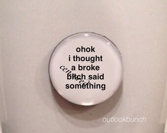 1” Mini Quote Magnet - Ohok I Thought a Broke B* Said Something