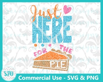 Just Here for the Pie - Funny/Cute Thanksgiving SVG & PNG - Commercial Use OK
