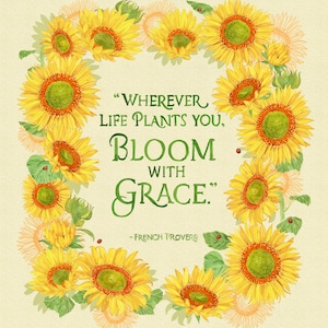 May include: A watercolor illustration of a wreath of sunflowers with a quote in the center that reads "Wherever life plants you, bloom with grace." - French Proverb