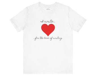 I Write for the Love of Writing Tee, Writer Gift
