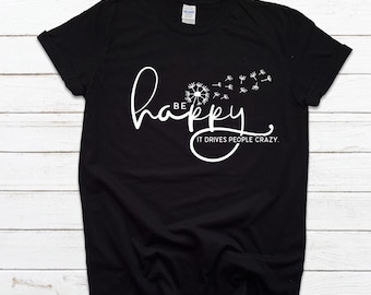 Be Happy it drives people crazy shirt, Be Happy Shirt, Gift for her, Graphic tee, Funny shirt