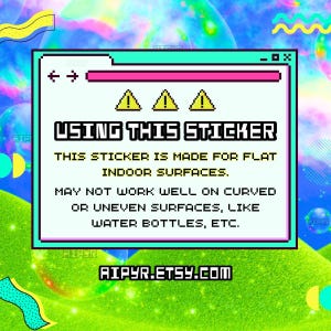 USING THIS STICKER: This sticker is made for flat indoor surfaces. May not work well on curved or uneven surfaces, like water bottles, etc.