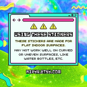 USING THESE STICKERS: These stickers are made for flat indoor surfaces. May not work well on curved or uneven surfaces, like water bottles, etc.