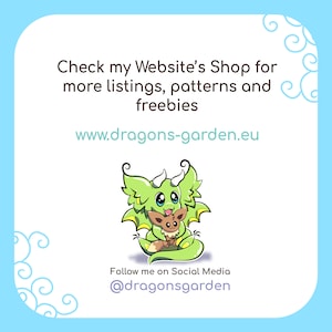 May include: A cartoon image of a green dragon and a brown creature. Text reads: "Check my Website's Shop for more listings, patterns and freebies" and "www.dragons-garden.eu". Also, "Follow me on Social Media @dragonsgarden".