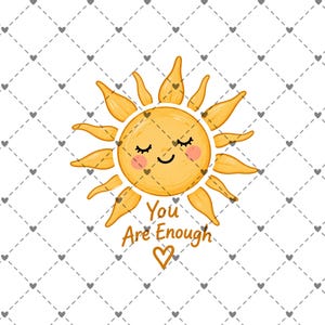 May include: A graphic illustration of a yellow sun with a smiling face, closed eyes, and pink cheeks. Below the sun, the text reads "You Are Enough" in a brown script font, accompanied by a small heart. The background features a white diamond grid.