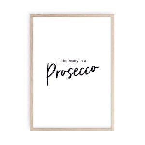 May include: A white framed print with black text that reads "I'll be ready in a Prosecco".