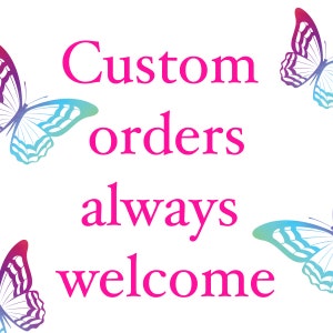 May include: Pink text on a white background reads "Custom orders always welcome".  Two colorful butterflies are on either side of the text.