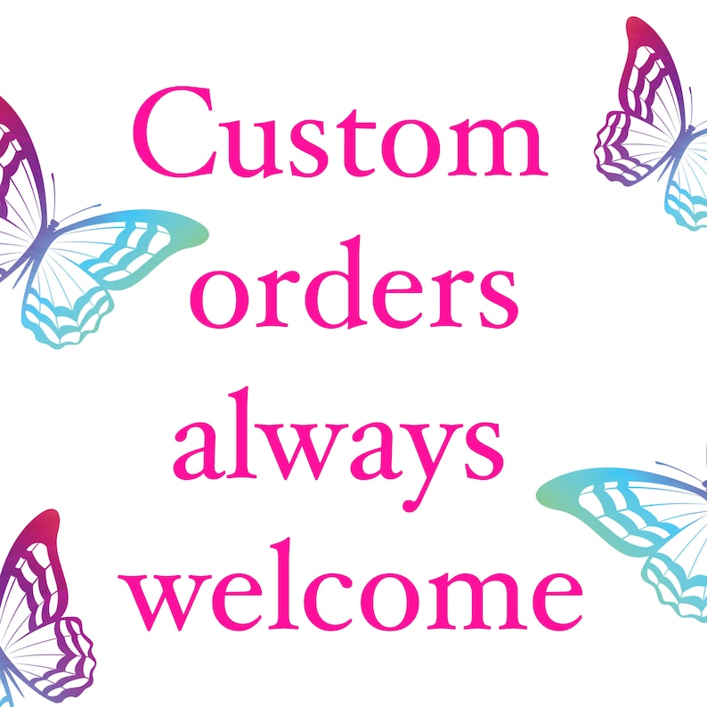 May include: Pink text on a white background reads "Custom orders always welcome".  Two colorful butterflies are on either side of the text.