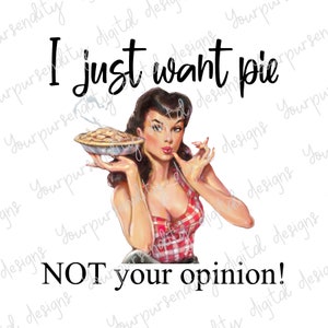 I just want pie, NOT your opinion, 1950s housewife, sarcastic image, sublimation image, transparent PNG, PNG design