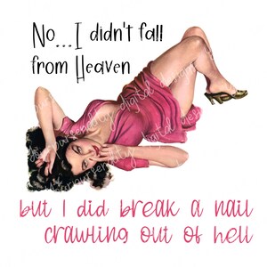May include: A vintage-style illustration features a woman in a pink dress and gold heels, reclining on a white background. The text reads "No... I didn't fall from Heaven but I did break a nail crawling out of hell."