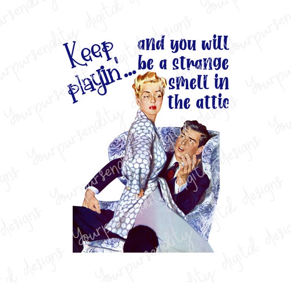 Keep playin' You'll be a strange smell in the attic, retro housewife, sublimation image, PNG