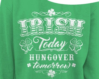St PATRICKS DAY SWEATER - Irish Today Hungover Tomorrow - Ladies Slouchy Sweatshirt - In Irish Green and Forest - Oversized - Sizes s-3x