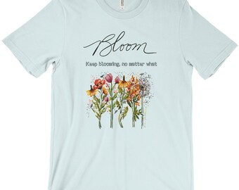 Bloom Keep Blooming no matter what, wildflower shirt