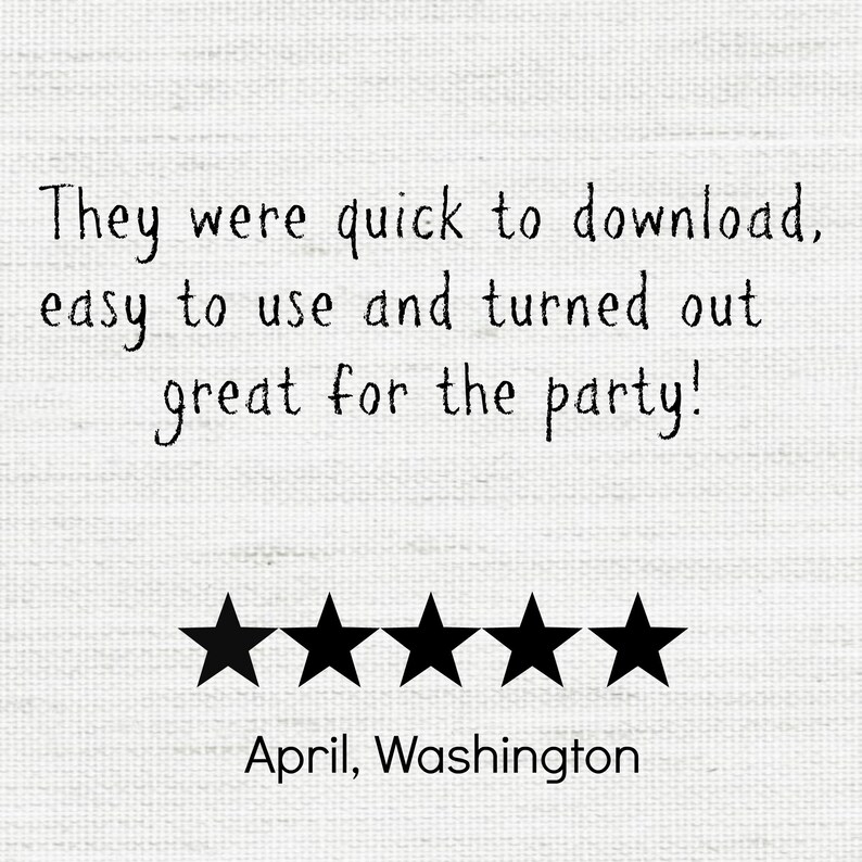 May include: A white background with black text that reads, "They were quick to download, easy to use and turned out great for the party!" Below the text are five black stars, followed by the text "April, Washington."