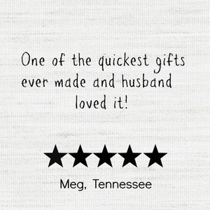 May include: A white background with black text that reads "One of the quickest gifts ever made and husband loved it!" Below the text are five black stars, and the text "Meg, Tennessee".