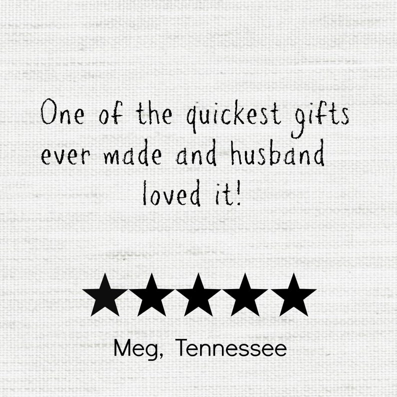 May include: A white background with black text that reads "One of the quickest gifts ever made and husband loved it!" Below the text are five black stars, and the text "Meg, Tennessee".