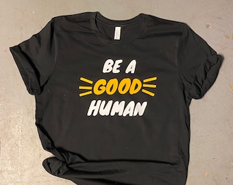 BE A GOOD HUMAN tee shirt