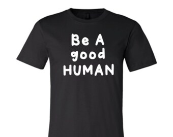 BE A GOOD HUMAN tee shirt